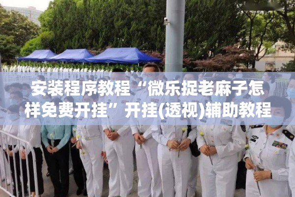 安装程序教程“微乐捉老麻子怎样免费开挂”开挂(透视)辅助教程