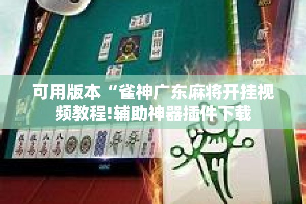 可用版本“雀神广东麻将开挂视频教程!辅助神器插件下载 可用版本“雀神广东麻将开挂视频教程!辅助神器插件下载