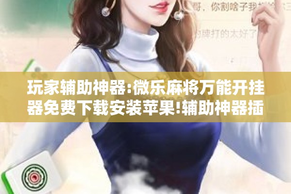 玩家辅助神器:微乐麻将万能开挂器免费下载安装苹果!辅助神器插件下载