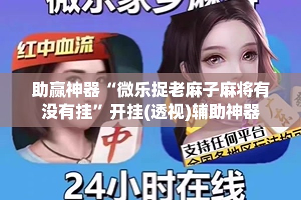 助赢神器“微乐捉老麻子麻将有没有挂”开挂(透视)辅助神器