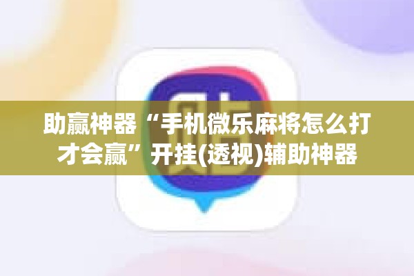 [教程经验]“微乐麻将万能开挂器免费下载安装苹果”开挂(透视)辅助神器