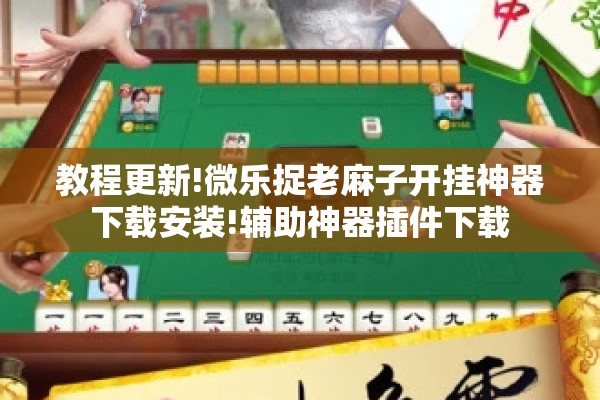 教程更新!微乐捉老麻子开挂神器下载安装!辅助神器插件下载 教程更新!微乐捉老麻子开挂神器下载安装!辅助神器插件下载