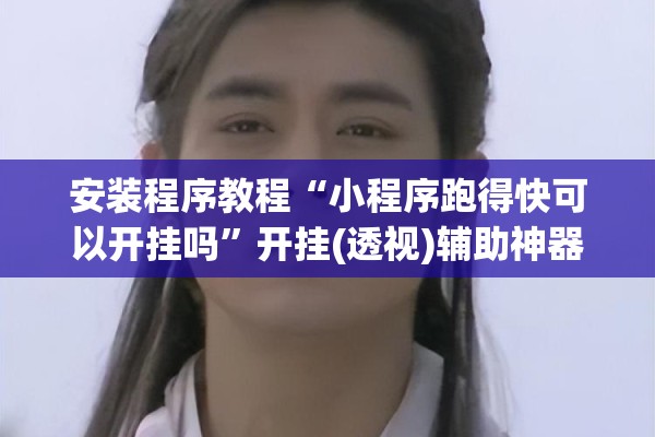 安装程序教程“小程序跑得快可以开挂吗”开挂(透视)辅助神器