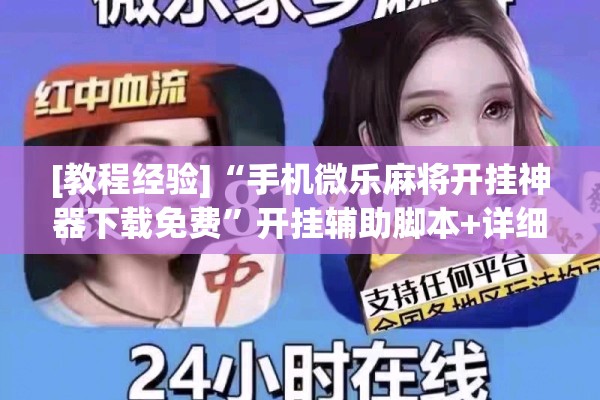[教程经验]“手机微乐麻将开挂神器下载免费”开挂辅助脚本+详细开挂安装教程