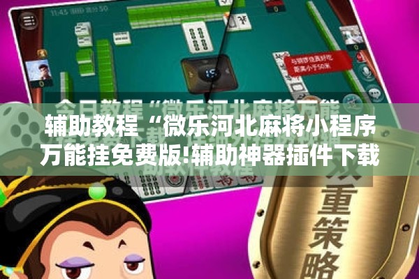 辅助教程“微乐河北麻将小程序万能挂免费版!辅助神器插件下载 辅助教程“微乐河北麻将小程序万能挂免费版!辅助神器插件下载