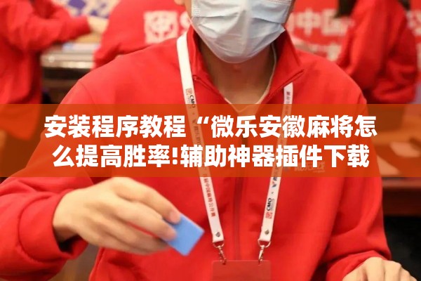 辅助教程“小程序麻将有挂不—我来教你开挂!辅助神器插件下载