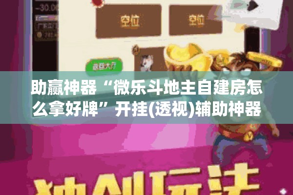助赢神器“微乐斗地主自建房怎么拿好牌”开挂(透视)辅助神器