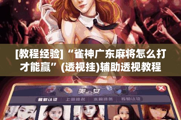 [教程经验]“雀神广东麻将怎么打才能赢”(透视挂)辅助透视教程