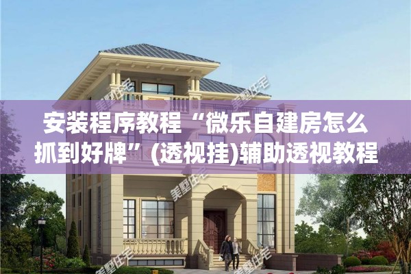 安装程序教程“微乐自建房怎么抓到好牌	”(透视挂)辅助透视教程