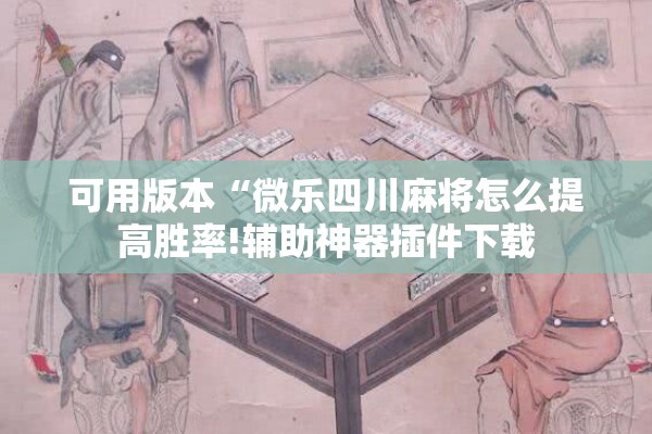 可用版本“微乐四川麻将怎么提高胜率!辅助神器插件下载 可用版本“微乐四川麻将怎么提高胜率!辅助神器插件下载