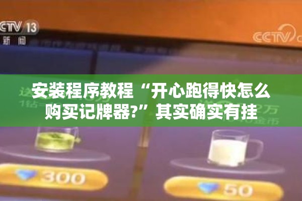 安装程序教程“开心跑得快怎么购买记牌器?	”其实确实有挂