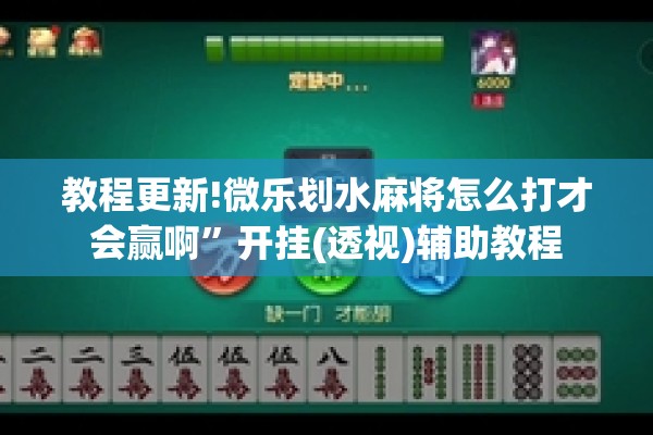教程更新!微乐划水麻将怎么打才会赢啊”开挂(透视)辅助教程