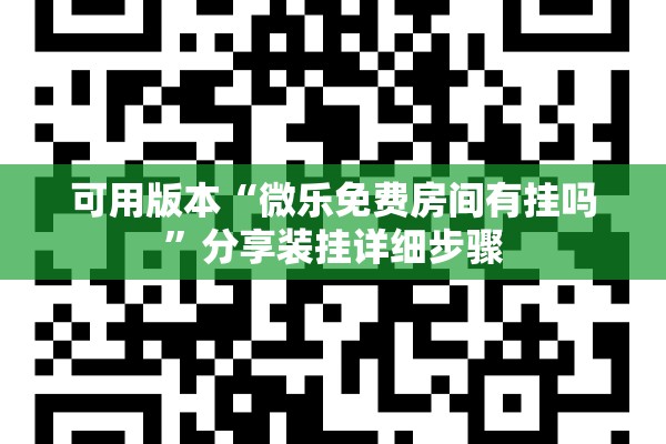 可用版本“微乐免费房间有挂吗”分享装挂详细步骤