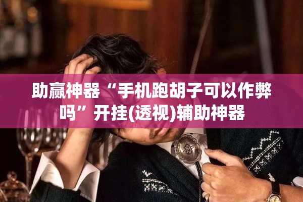 助赢神器“手机跑胡子可以作弊吗”开挂(透视)辅助神器