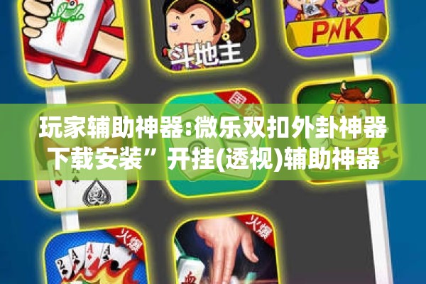 玩家辅助神器:微乐双扣外卦神器下载安装	”开挂(透视)辅助神器